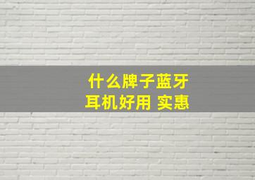 什么牌子蓝牙耳机好用 实惠